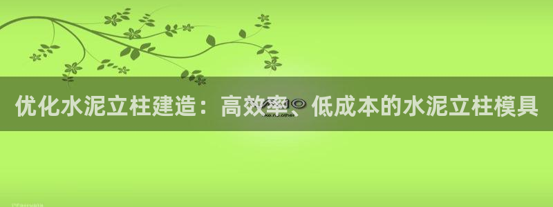 太阳集团城娱6543官网：优化水泥立柱建造：高效率、低成本的水泥立柱模具