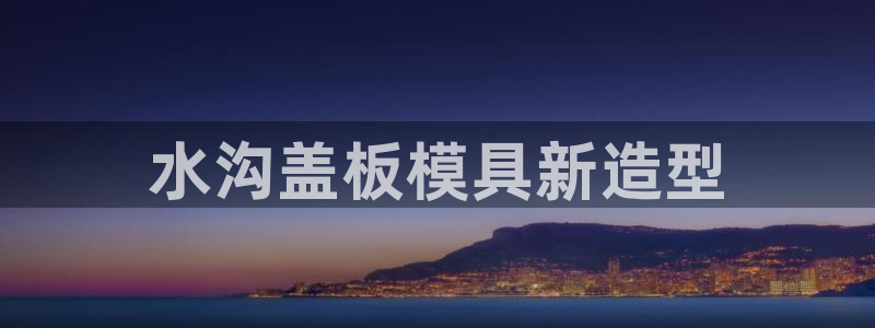 太阳集团游戏平台：水沟盖板模具新造型