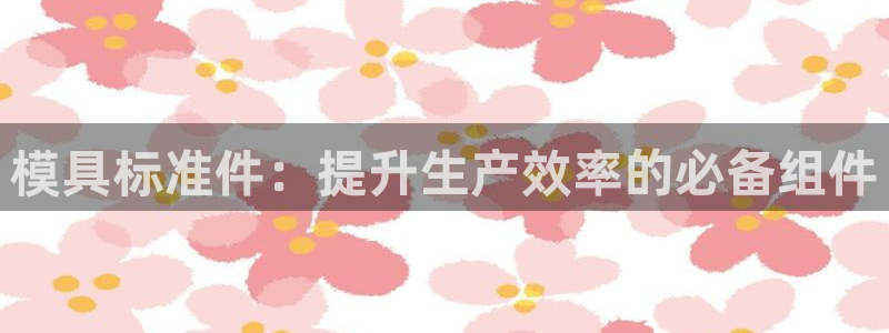太阳集团城网站2：模具标准件：提升生产效率的必备组件