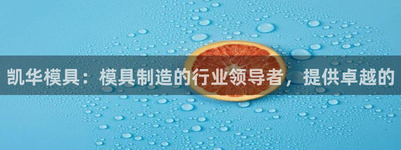 太阳gg登录：凯华模具：模具制造的行业领导者，提供卓越的