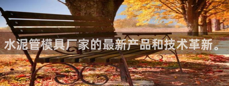 太阳集团游戏官网：水泥管模具厂家的最新产品和技术革新。