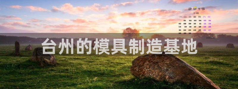 澳门太阳集团老板洗米华：台州的模具制造基地