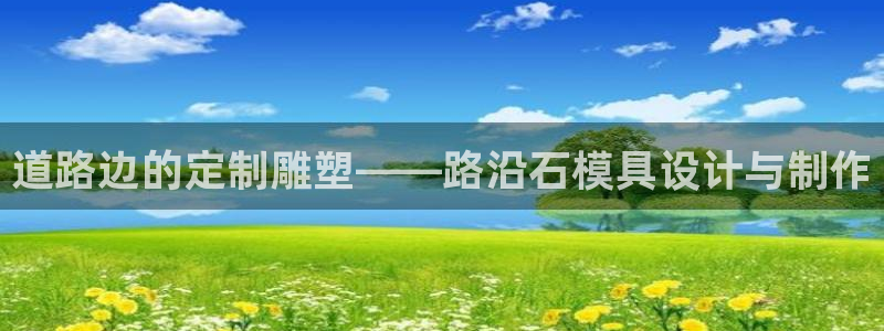 太阳集团的法人代表：道路边的定制雕塑——路沿石模具设计与制作