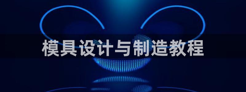 太阳app官网下载入口：模具设计与制造教程