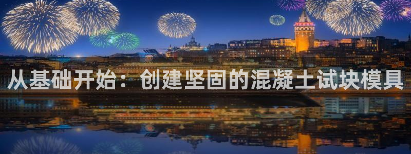 太阳集团主要是做什么的：从基础开始：创建坚固的混凝土试块模具