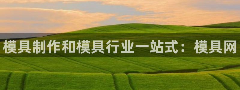 太阳成娱乐app下载：模具制作和模具行业一站式：模具网