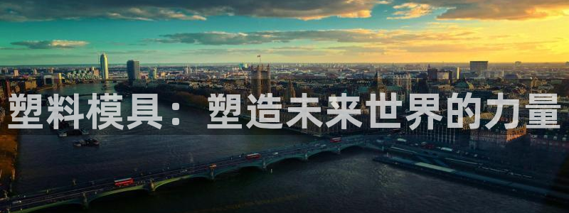 古天乐代言太阳网址ty：塑料模具：塑造未来世界的力量