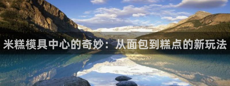 太阳集团股份有限公司是国企吗：米糕模具中心的奇妙：从面包到糕点的新玩法