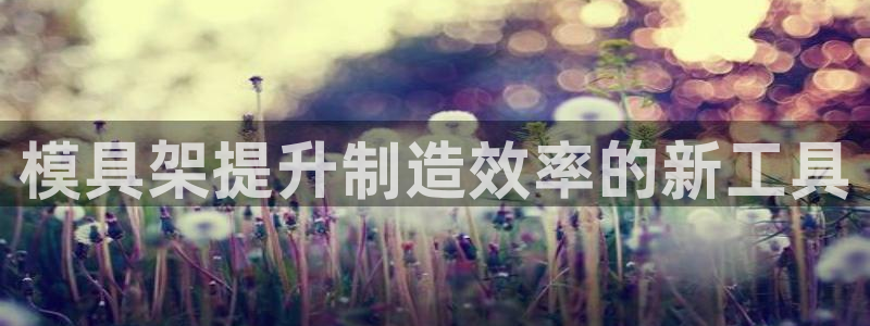 古天乐 太阳灯：模具架提升制造效率的新工具