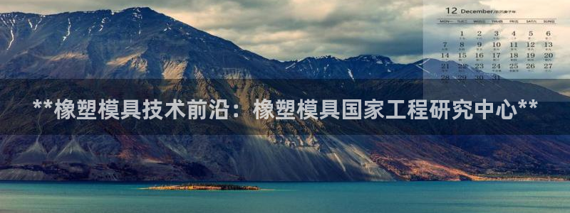 太阳集团是一家什么公司：**橡塑模具技术前沿：橡塑模具国家工程研究中心**