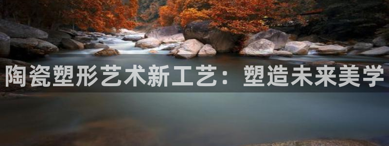 太阳科技集团：陶瓷塑形艺术新工艺：塑造未来美学