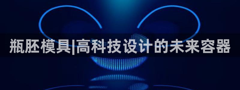 太阳集团手机app下载：瓶胚模具|高科技设计的未来容器