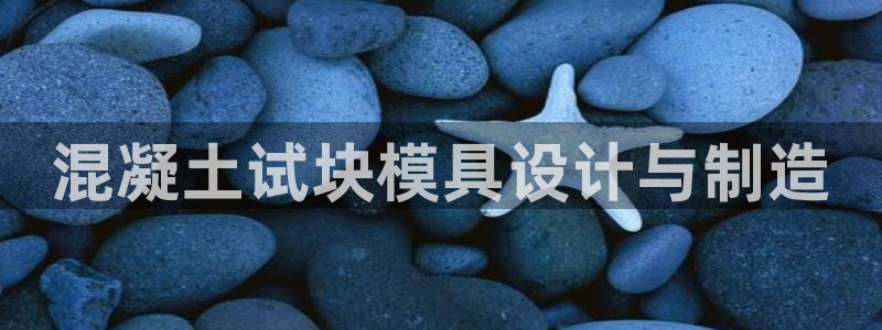 太阳贵宾城：混凝土试块模具设计与制造