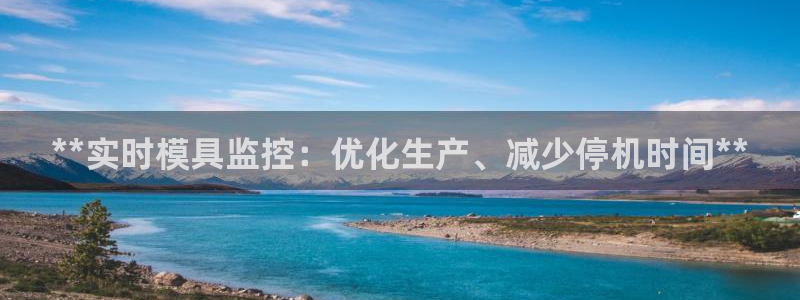 古天乐代言太阳集团线路检测：**实时模具监控：优化生产、减少停机时间**