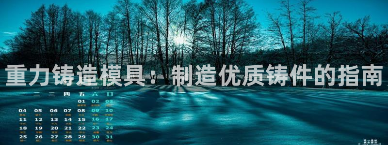 太阳阳城集团太阳卡：重力铸造模具：制造优质铸件的指南