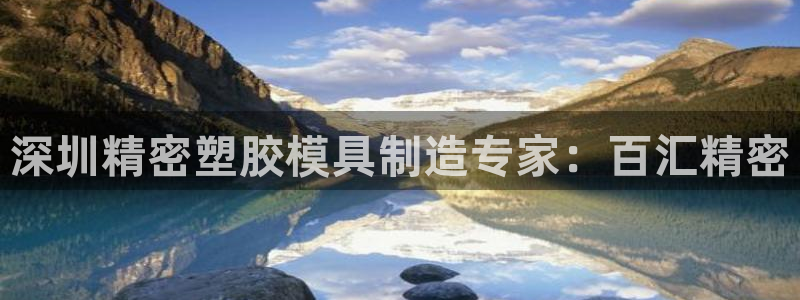 太阳成集团视频：深圳精密塑胶模具制造专家：百汇精密