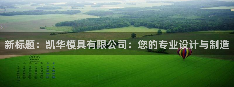 澳门太阳集团洗米华：新标题：凯华模具有限公司：您的专业设计与制造