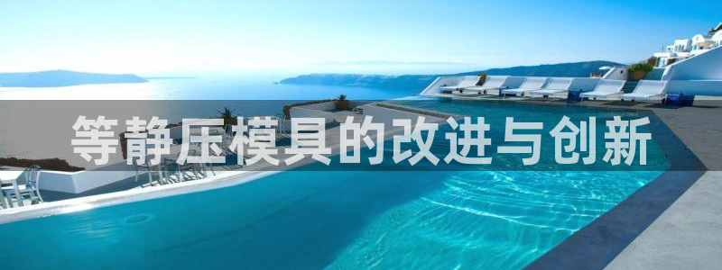 太阳集团城入口：等静压模具的改进与创新