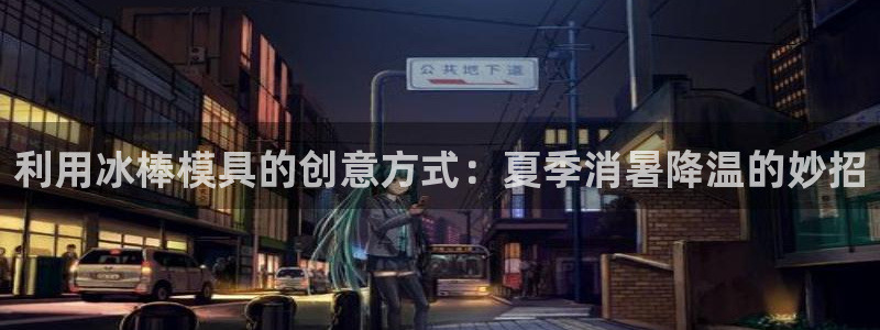 江苏太阳集团冷青松：利用冰棒模具的创意方式：夏季消暑降温的妙招