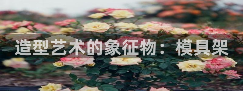 太阳集团在哪里：造型艺术的象征物：模具架