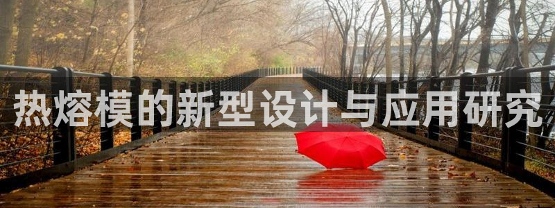 太阳集团网站游戏：热熔模的新型设计与应用研究