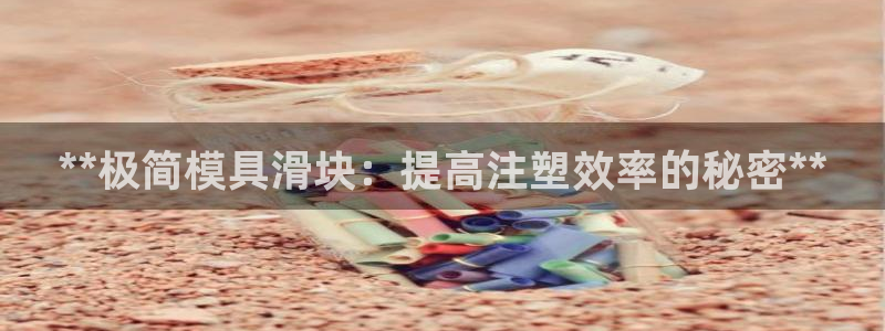 太阳gg登陆测试：**极简模具滑块：提高注塑效率的秘密**