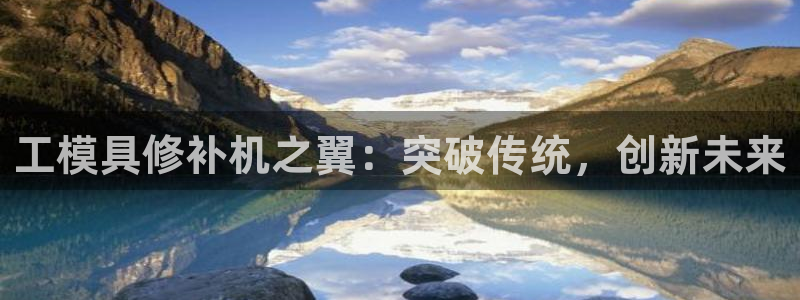 太阳成集团游戏是正规平台嚒：工模具修补机之翼：突破传统，创新未来