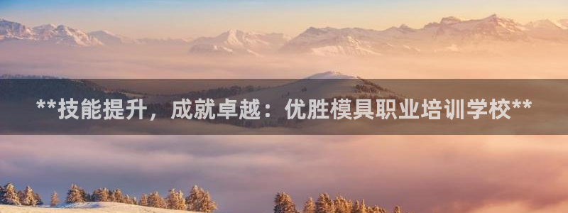 太阳集团游戏城新版138：**技能提升，成就卓越：优胜模具职业培训学校**