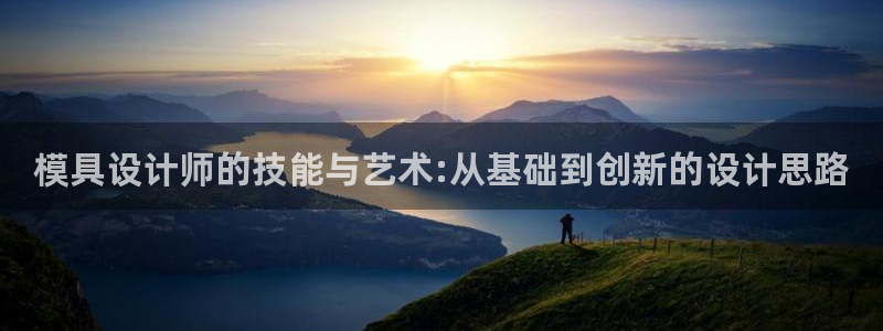 太阳集团78566备用网址：模具设计师的技能与艺术:从基础到创新的设计思路