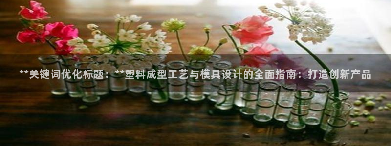 太阳集团城入口：**关键词优化标题：**塑料成型工艺与模具设计的全面指南：打造创新产品
