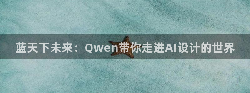 太阳集团下载链接怎么下载：蓝天下未来：Qwen带你走进AI设计的世界
