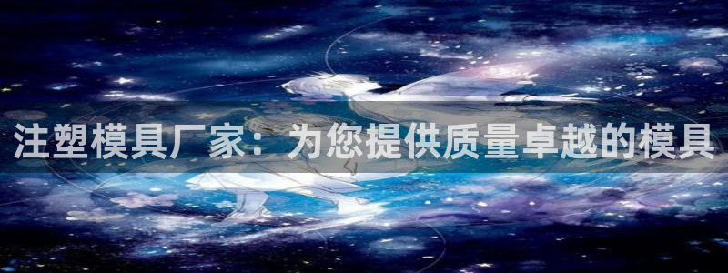 太阳集团电子游戏(中国)有限公司：注塑模具厂家：为您提供质量卓越的模具