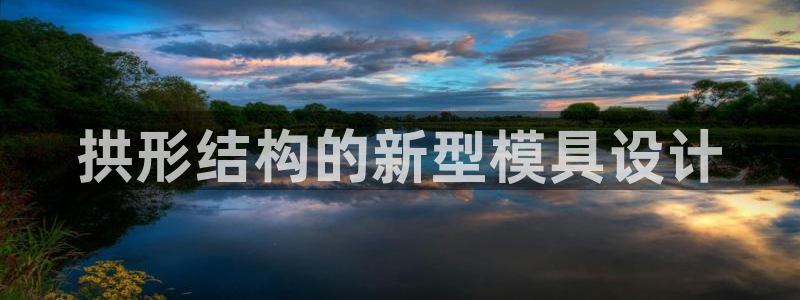太阳gg会员登录：拱形结构的新型模具设计
