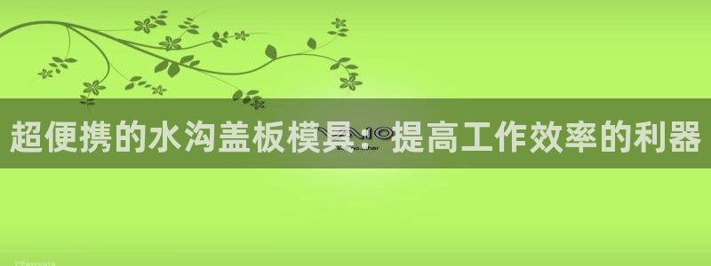 太阳集团tcy8099：超便携的水沟盖板模具：提高工作效率的利器