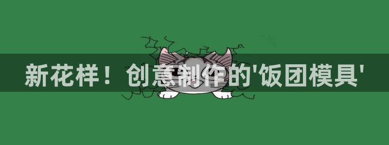太阳集团唯一值得信赖网站是什么：新花样！创意制作的\'饭团模具\'