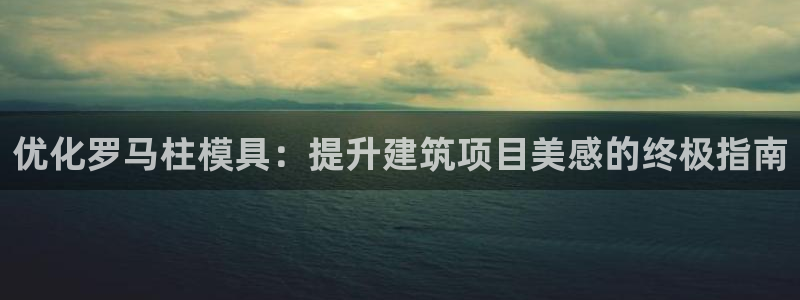 太阳影视公司：优化罗马柱模具：提升建筑项目美感的终极指南