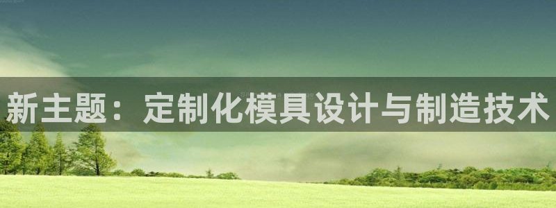 太阳集团电子游戏宙斯：新主题：定制化模具设计与制造技术