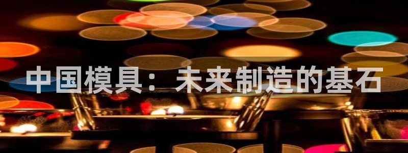 太阳诚集团有限公司是国企吗还是私企：中国模具：未来制造的基石