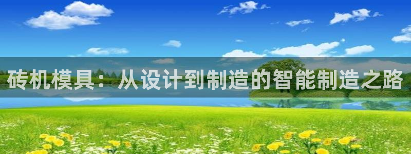 太阳gg官网登录：砖机模具：从设计到制造的智能制造之路