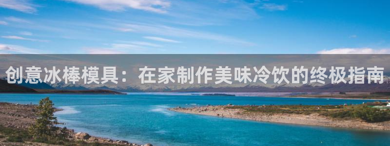 太阳集团游戏App：创意冰棒模具：在家制作美味冷饮的终极指南