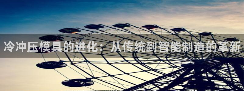 太阳集团网站1088vip：冷冲压模具的进化：从传统到智能制造的革新