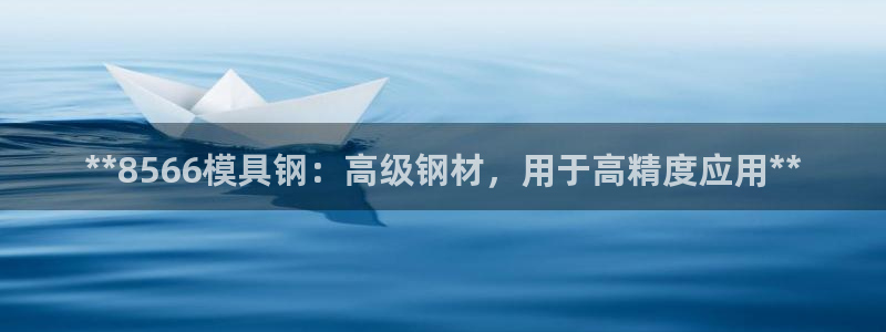 太阳集团电子游戏如何赚钱：**8566模具钢：高级钢材，用于高精度应用**