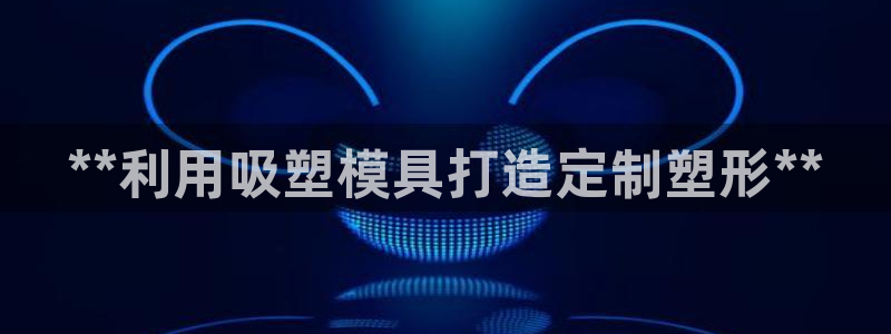 太阳诚集团网站：**利用吸塑模具打造定制塑形**