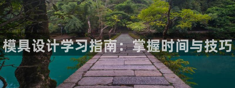 古天乐代言澳门太阳是真的吗：模具设计学习指南：掌握时间与技巧