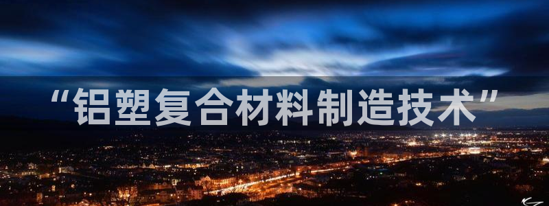 太阳集团8027：“铝塑复合材料制造技术”