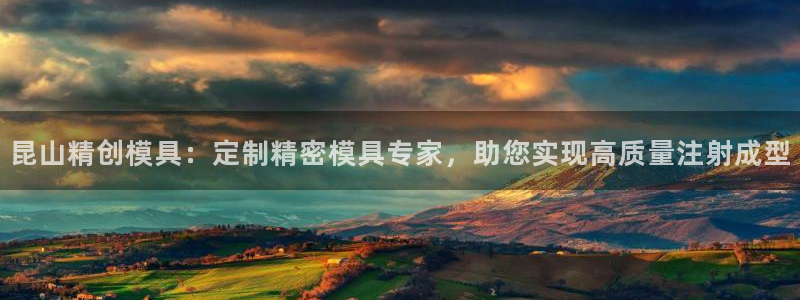 太阳gg登录：昆山精创模具：定制精密模具专家，助您实现高质量注射成型