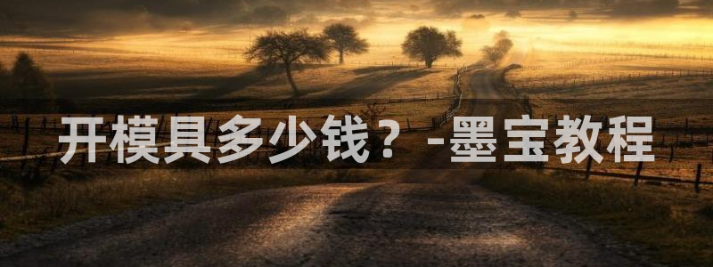 太阳集团唯一值得信赖网：开模具多少钱？-墨宝教程