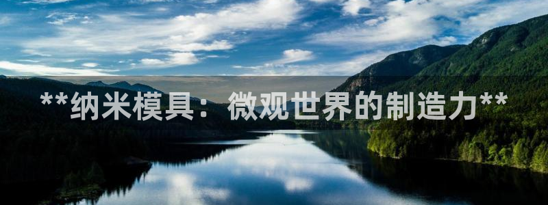 太阳集团网站古天乐代言：**纳米模具：微观世界的制造力**