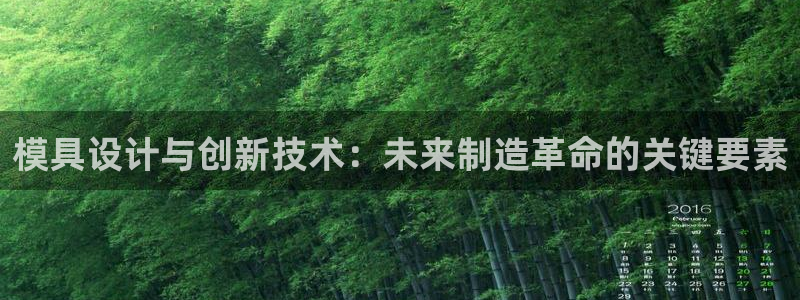 太阳集团股份有限公司：模具设计与创新技术：未来制造革命的关键要素