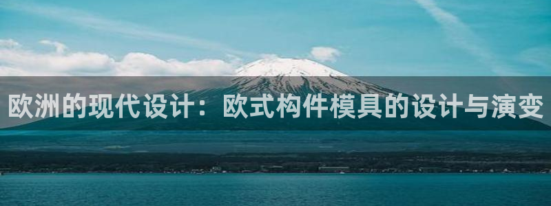太阳集团城所有网址是多少：欧洲的现代设计：欧式构件模具的设计与演变